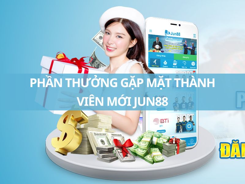 phần thưởng gặp mặt thành viên mới jun88 đăng ký ngay