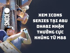 xem icons series tai abu dhabi nhan thuong cuc khung tu m88