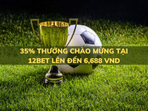 35 thuong chao mung 12bet len den 6688 vnd