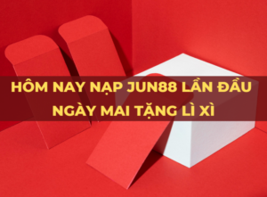 hom nay nap jun88 lan dau ngay mai tang li xi