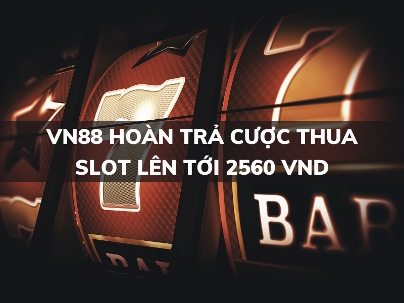 vn88 hoàn trả cược thua slot lên tới 2560 vnd