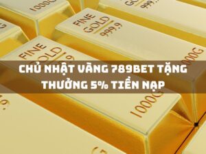 chu nhat vang 789bet tang thuong 5 tien nap