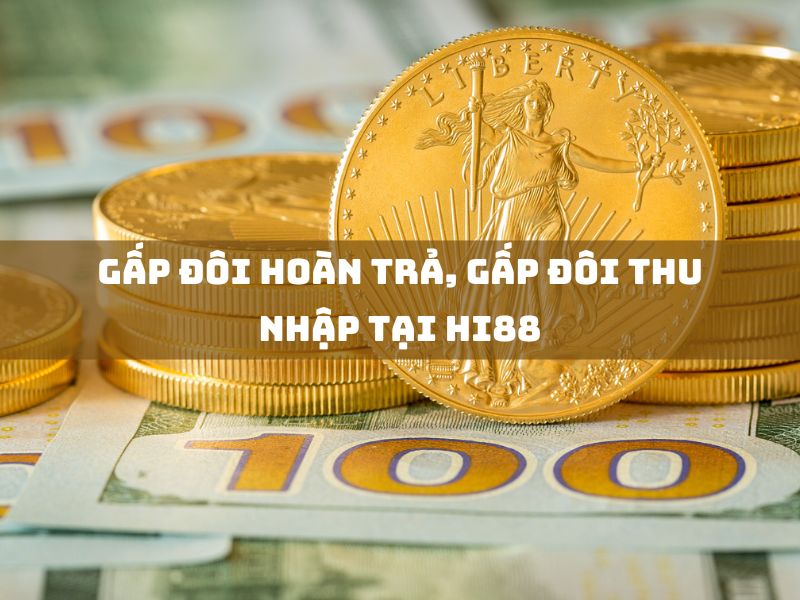 gấp đôi hoàn trả, gấp đôi thu nhập tại hi88