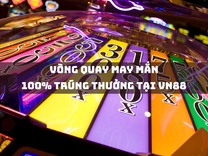 vòng quay may mắn 100% trúng thưởng tại vn88