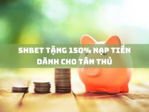 shbet tang 150 nap tien danh cho tan thu